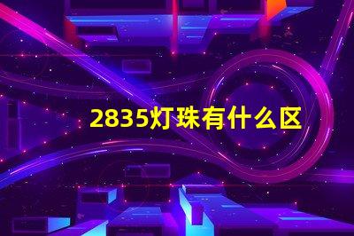 2835灯珠有什么区别 2835灯珠参数规格书